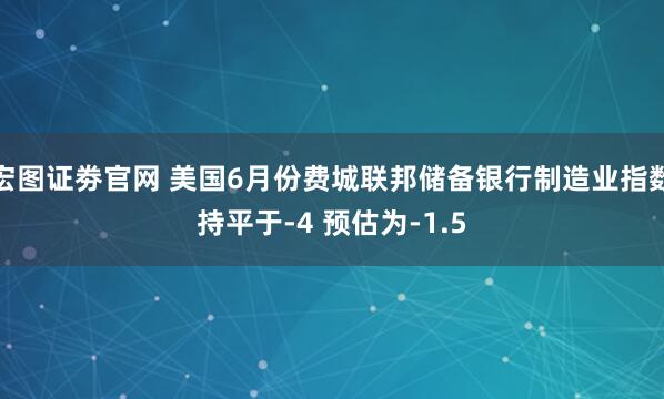 宏图证劵官网 美国6月份费城联邦储备银行制造业指数持平于-4 预估为-1.5
