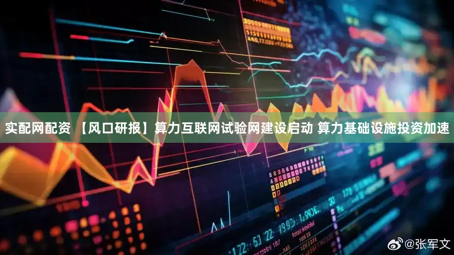 实配网配资 【风口研报】算力互联网试验网建设启动 算力基础设施投资加速
