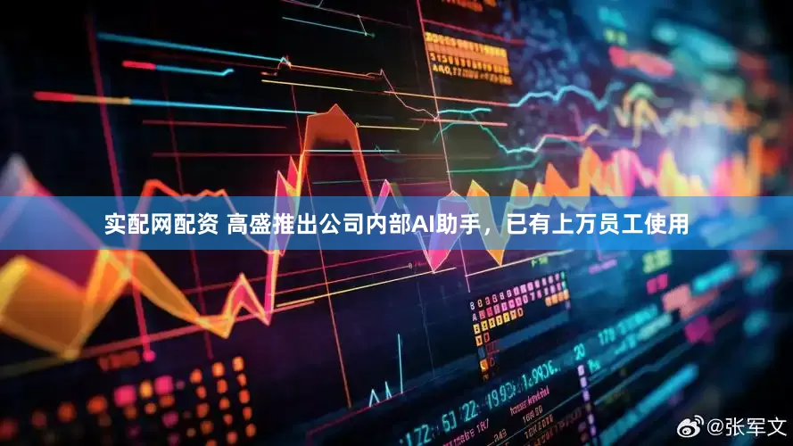 实配网配资 高盛推出公司内部AI助手，已有上万员工使用