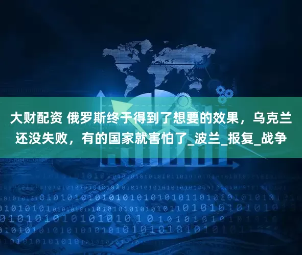大财配资 俄罗斯终于得到了想要的效果，乌克兰还没失败，有的国家就害怕了_波兰_报复_战争