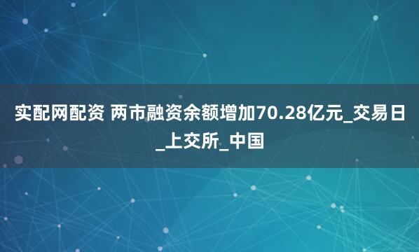 实配网配资 两市融资余额增加70.28亿元_交易日_上交所_中国