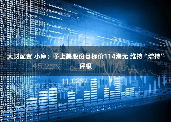 大财配资 小摩：予上美股份目标价114港元 维持“增持”评级