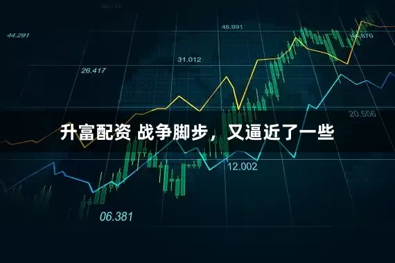 升富配资 战争脚步，又逼近了一些