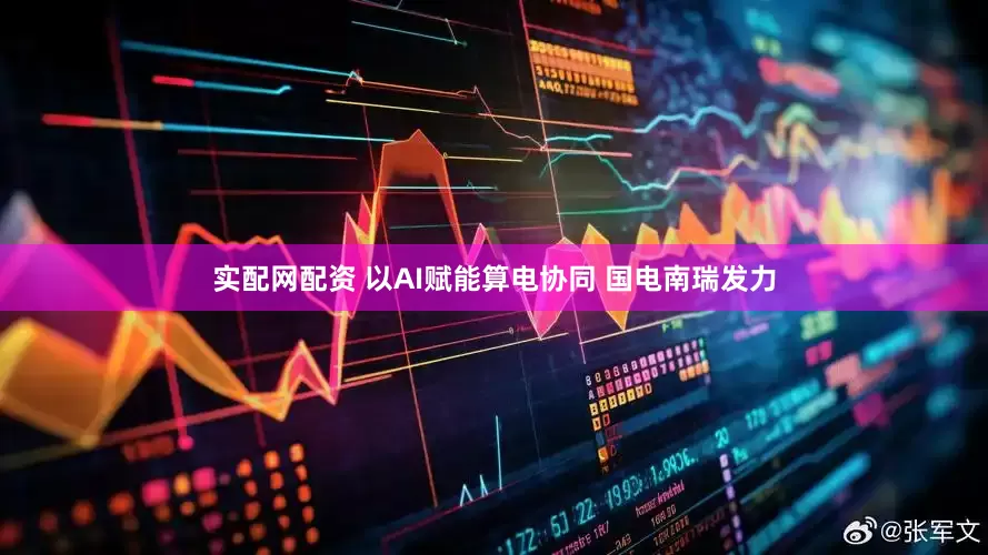 实配网配资 以AI赋能算电协同 国电南瑞发力