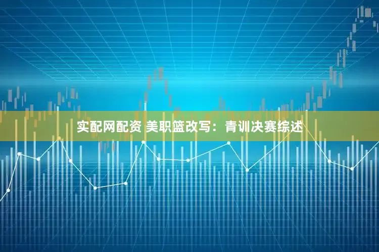 实配网配资 美职篮改写：青训决赛综述